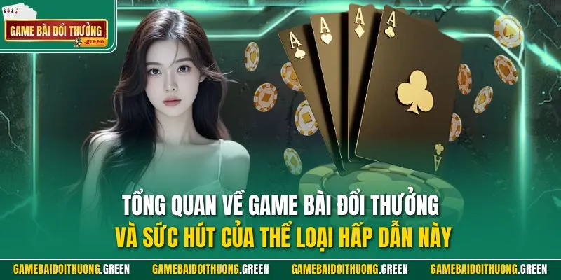 Tổng quan về Game Bài Đổi Thưởng và sức hút của thể loại hấp dẫn này
